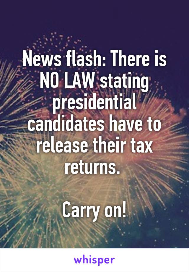 News flash: There is NO LAW stating presidential candidates have to release their tax returns. 

Carry on!