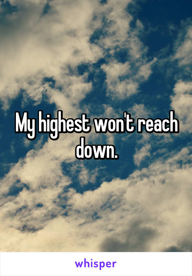 My highest won't reach down.