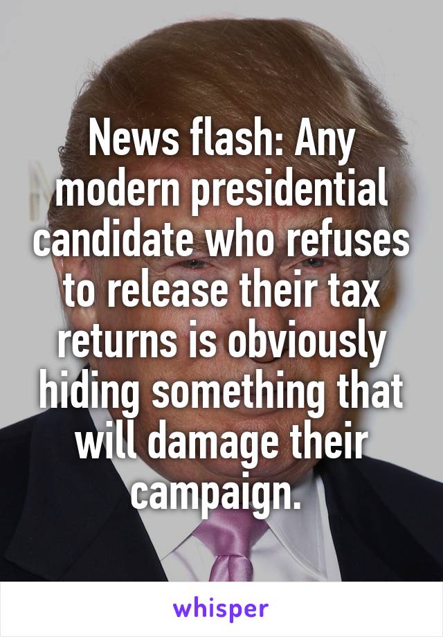 News flash: Any modern presidential candidate who refuses to release their tax returns is obviously hiding something that will damage their campaign. 