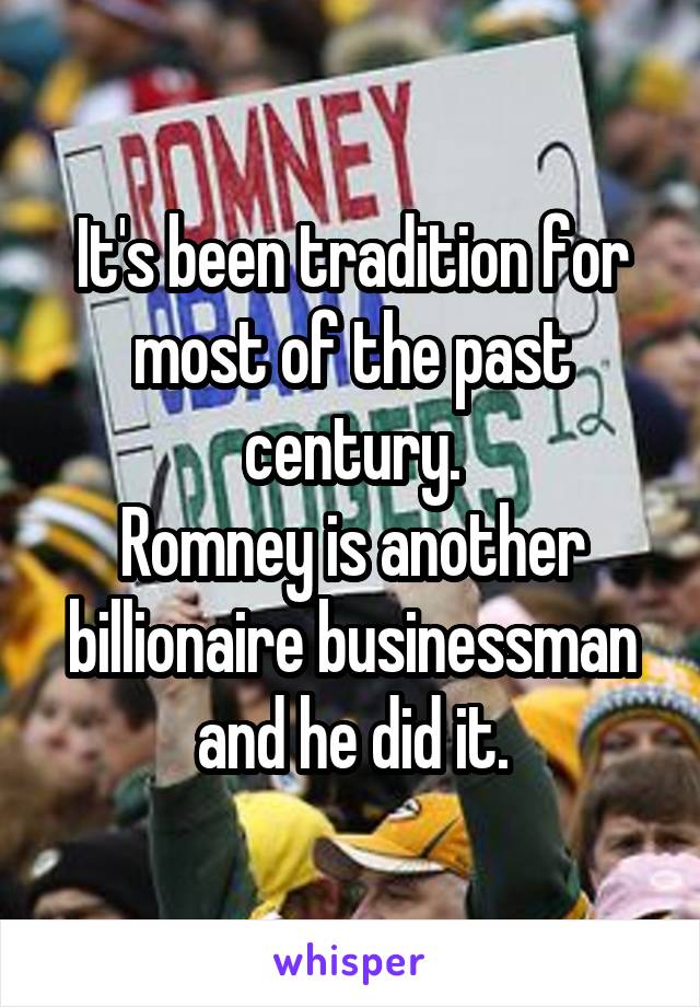 It's been tradition for most of the past century.
Romney is another billionaire businessman and he did it.