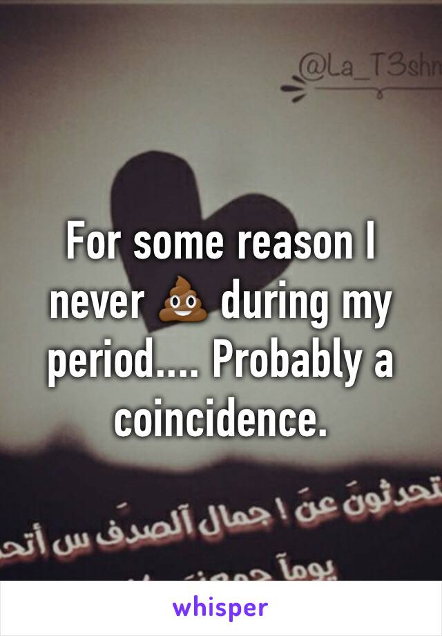 For some reason I never 💩 during my period.... Probably a coincidence.
