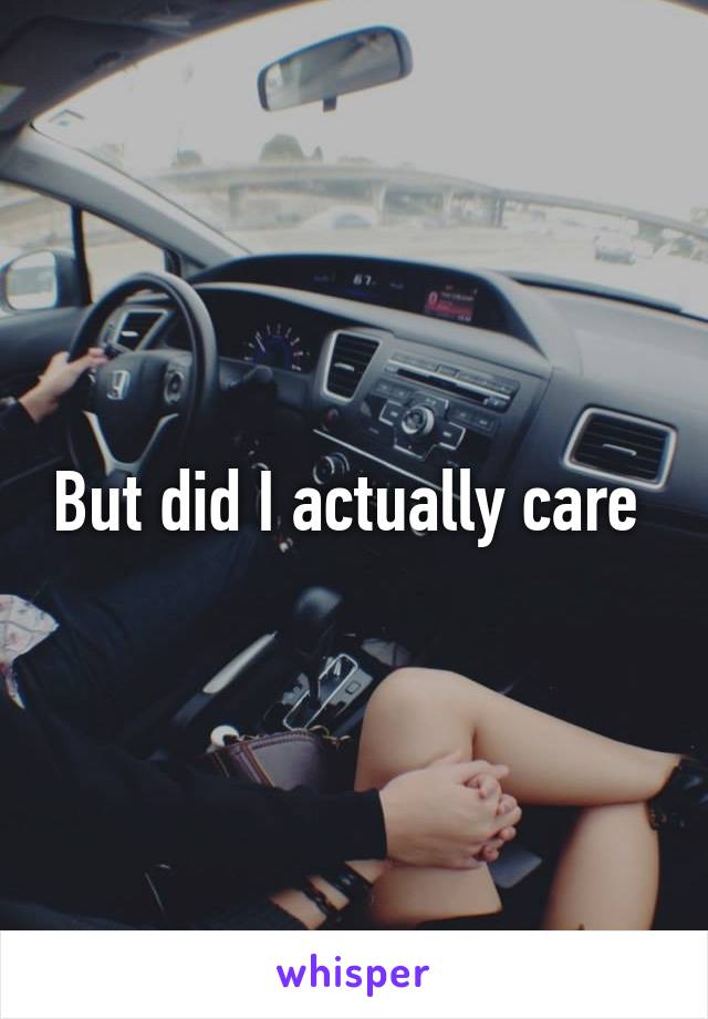 But did I actually care 