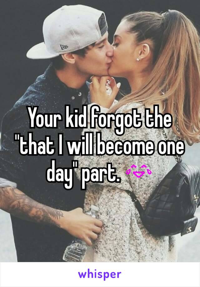 Your kid forgot the "that I will become one day" part. 😂