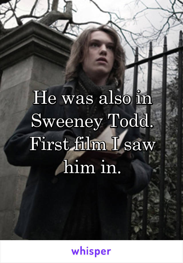 He was also in Sweeney Todd.
First film I saw him in.