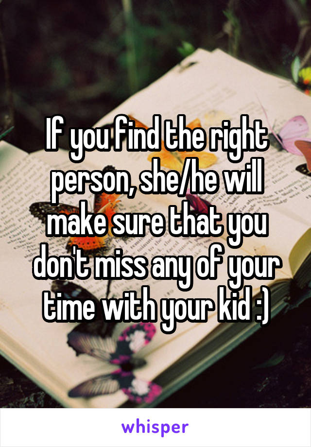 If you find the right person, she/he will make sure that you don't miss any of your time with your kid :)