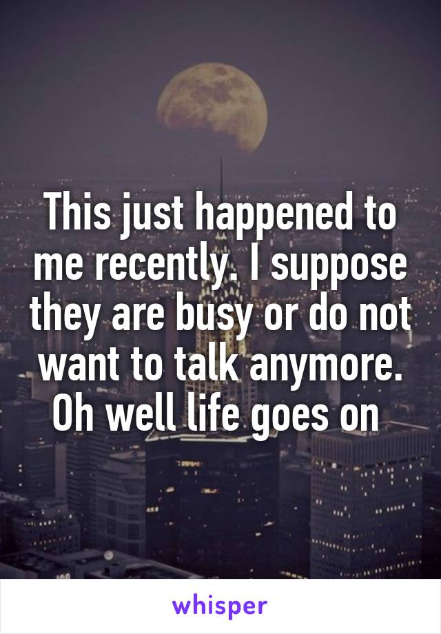 This just happened to me recently. I suppose they are busy or do not want to talk anymore. Oh well life goes on 