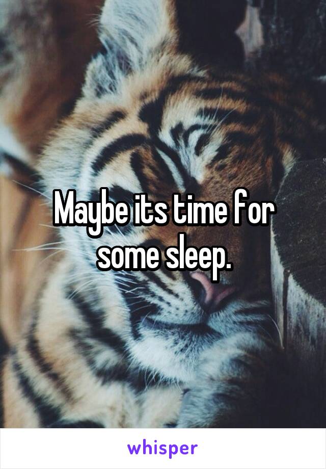 Maybe its time for some sleep.