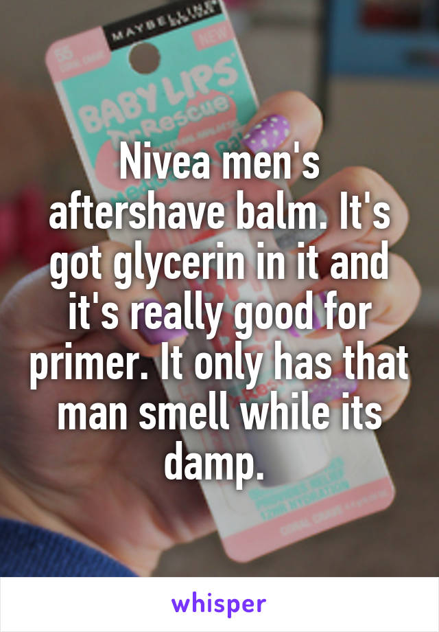 Nivea men's aftershave balm. It's got glycerin in it and it's really good for primer. It only has that man smell while its damp. 