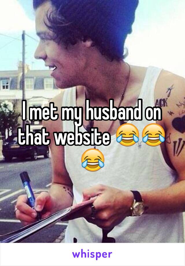 I met my husband on that website 😂😂😂