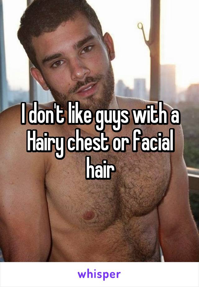 I don't like guys with a Hairy chest or facial hair