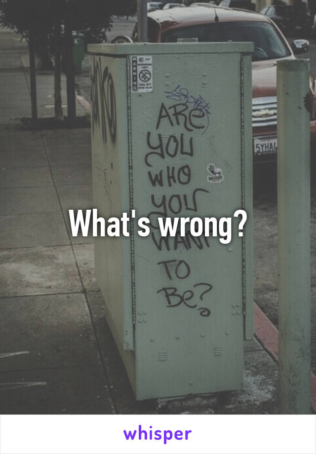 What's wrong?