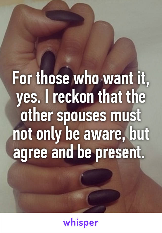 For those who want it, yes. I reckon that the other spouses must not only be aware, but agree and be present. 