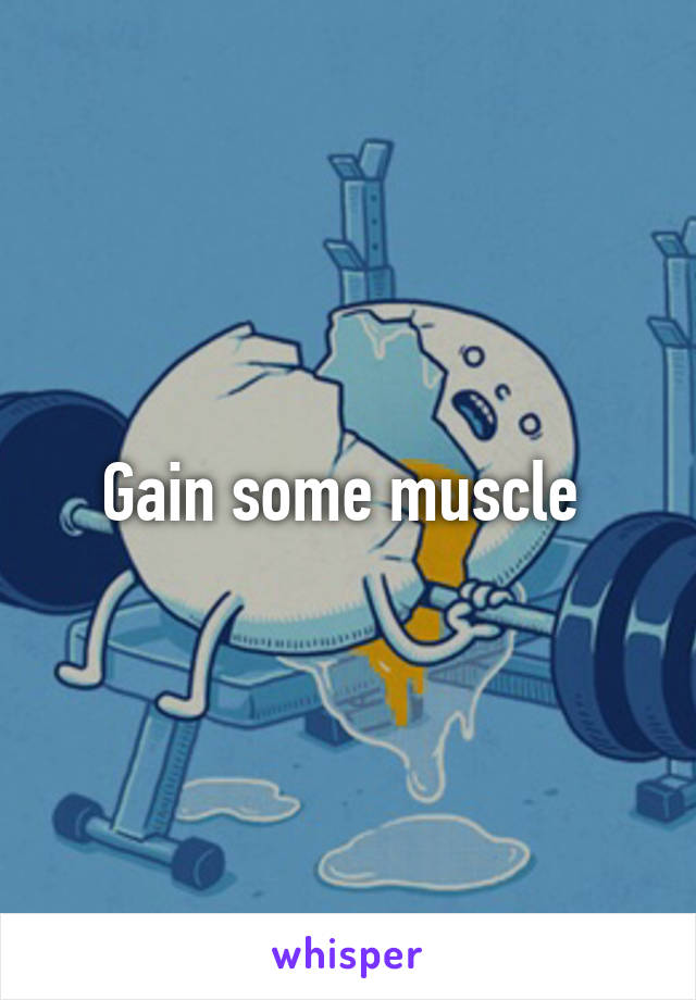 Gain some muscle 