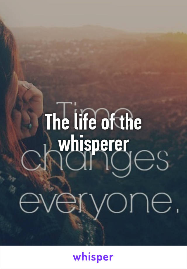 The life of the whisperer