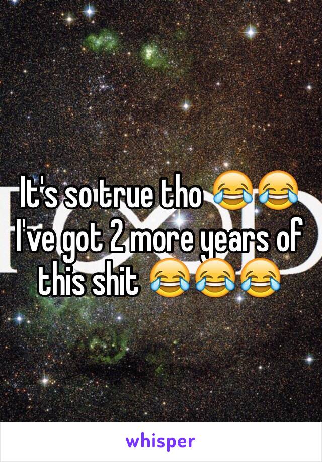 It's so true tho 😂😂
I've got 2 more years of this shit 😂😂😂