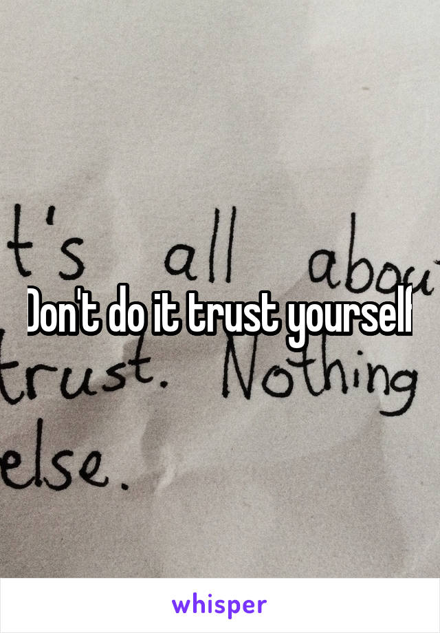 Don't do it trust yourself