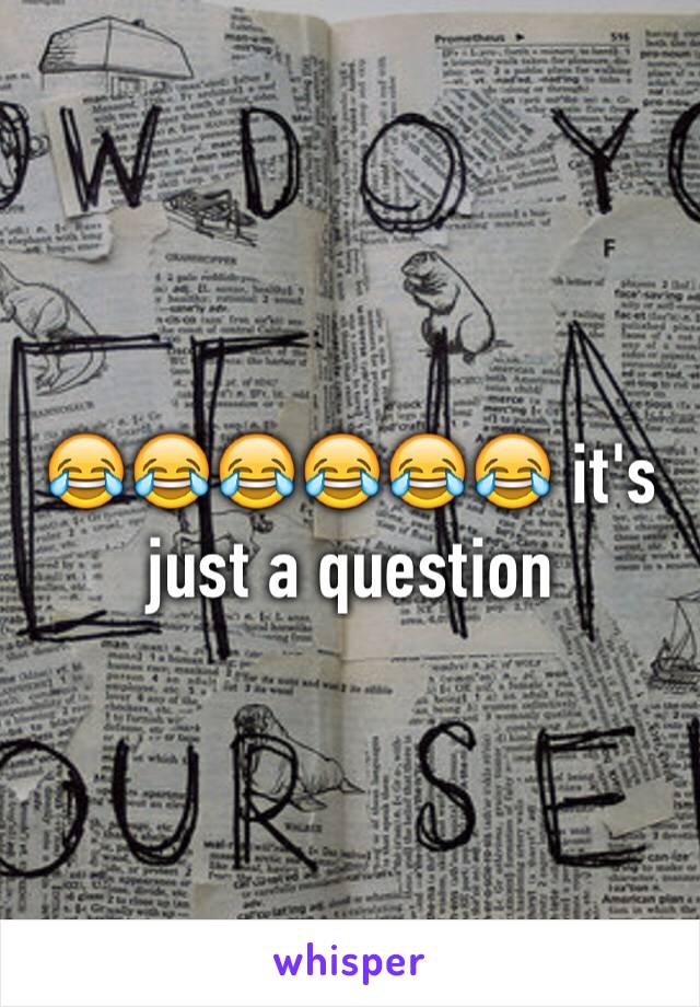 😂😂😂😂😂😂 it's just a question 