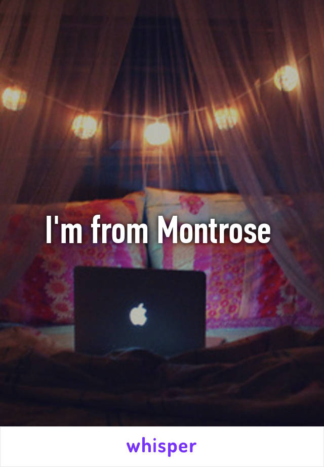 I'm from Montrose 