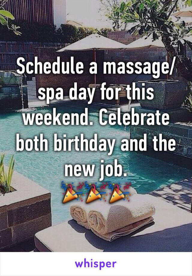 Schedule a massage/spa day for this weekend. Celebrate both birthday and the new job. 
🎉🎉🎉
