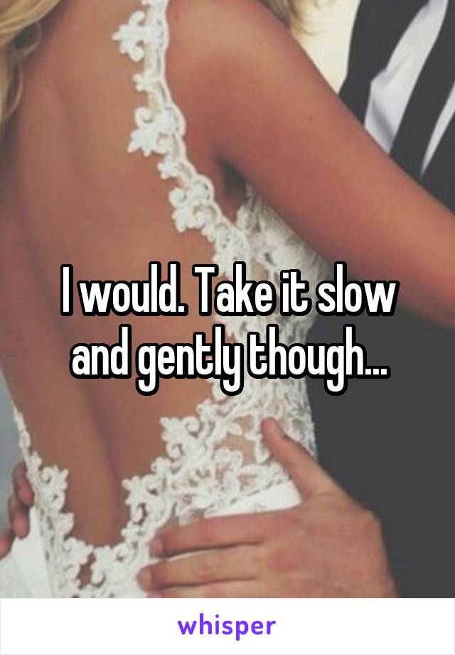 I would. Take it slow and gently though...
