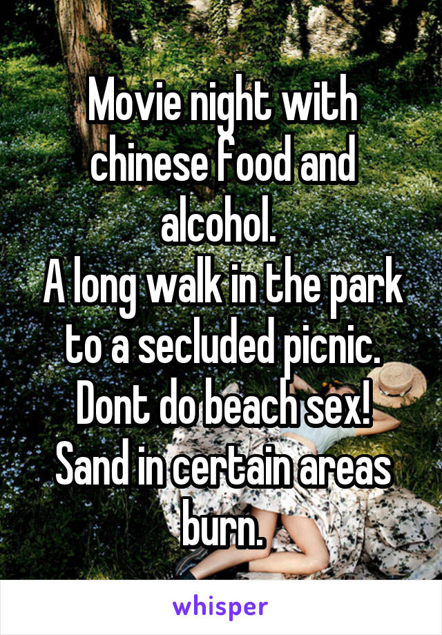 Movie night with chinese food and alcohol. 
A long walk in the park to a secluded picnic.
Dont do beach sex! Sand in certain areas burn.