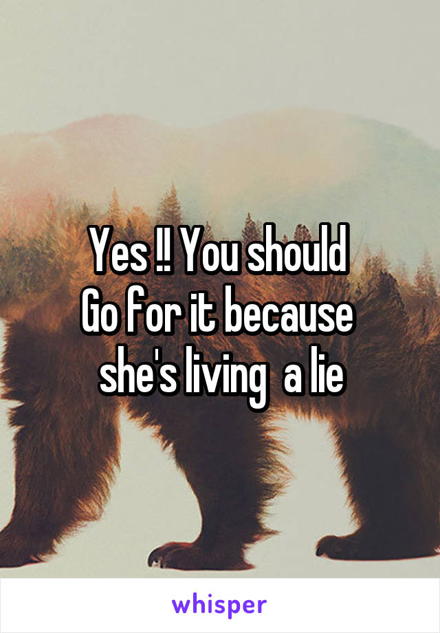 Yes !! You should 
Go for it because  she's living  a lie