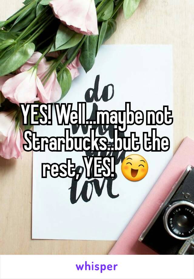 YES! Well...maybe not Strarbucks..but the rest, YES! 😄