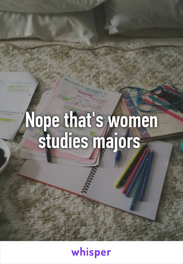 Nope that's women studies majors 