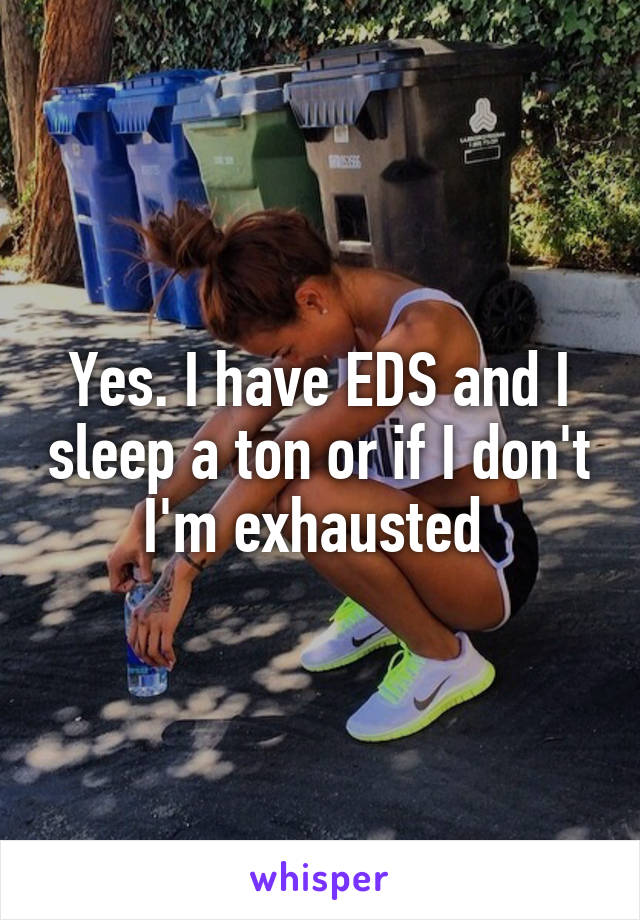 Yes. I have EDS and I sleep a ton or if I don't I'm exhausted 