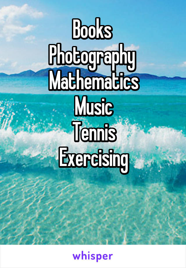 Books 
Photography 
Mathematics
Music
Tennis
Exercising

 
