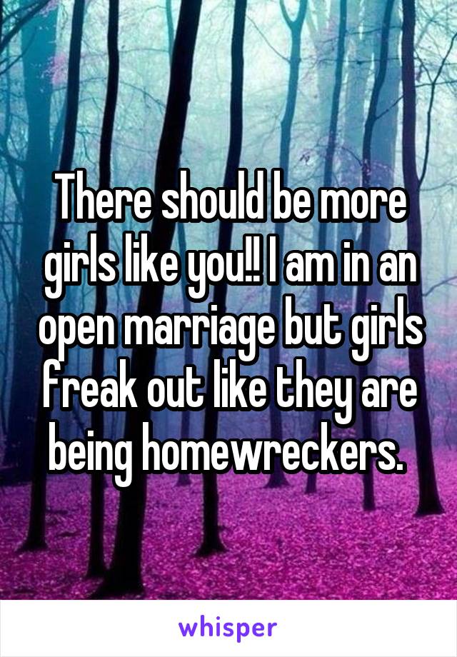 There should be more girls like you!! I am in an open marriage but girls freak out like they are being homewreckers. 