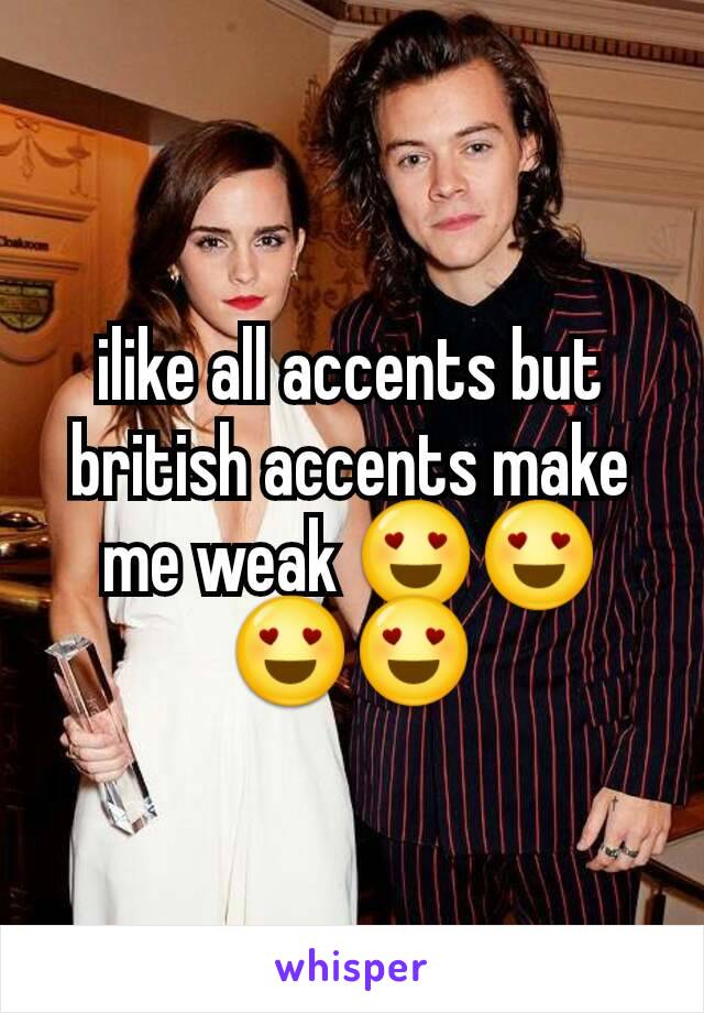 ilike all accents but british accents make me weak 😍😍😍😍