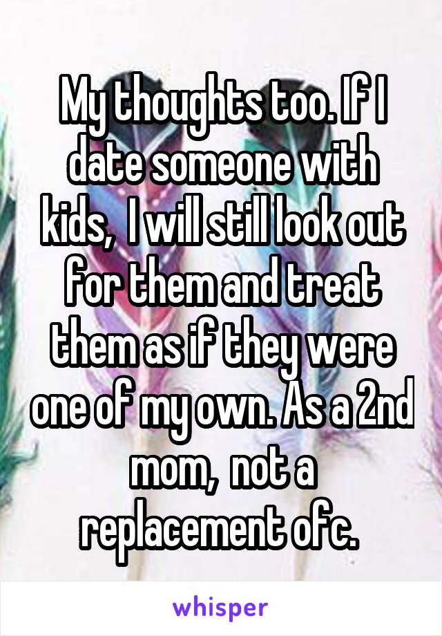 My thoughts too. If I date someone with kids,  I will still look out for them and treat them as if they were one of my own. As a 2nd mom,  not a replacement ofc. 