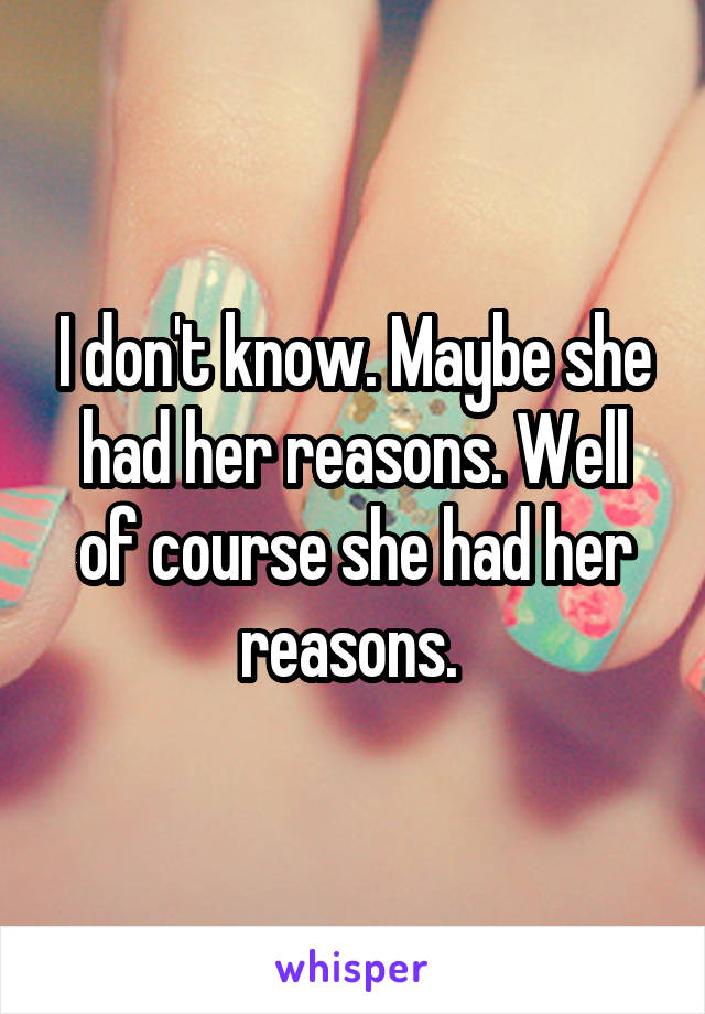 I don't know. Maybe she had her reasons. Well of course she had her reasons. 