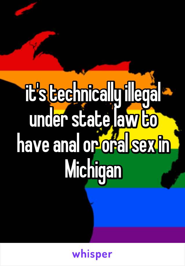 it's technically illegal under state law to have anal or oral sex in Michigan