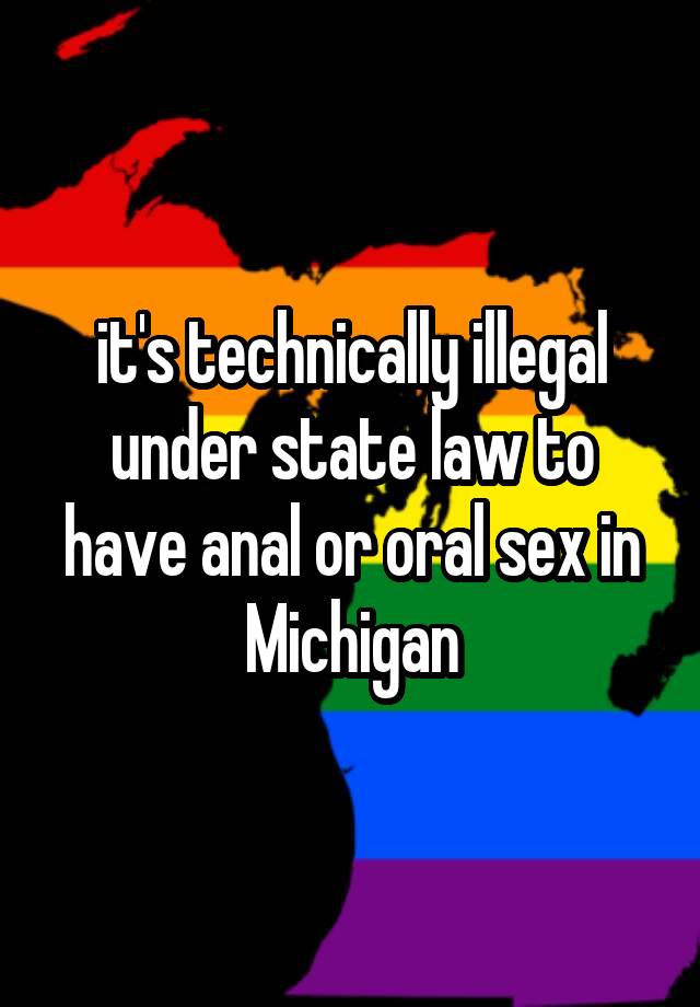 it's technically illegal under state law to have anal or oral sex in Michigan