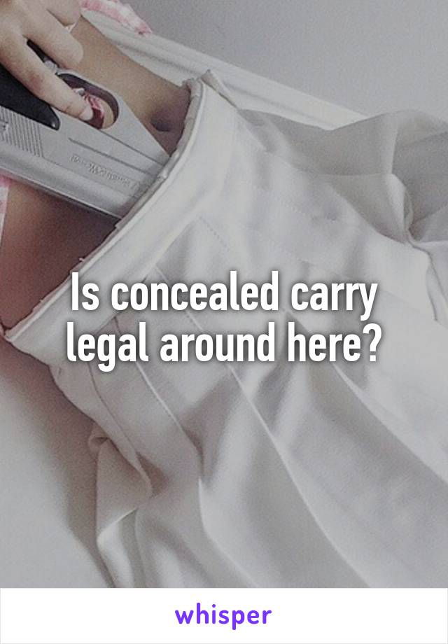 Is concealed carry legal around here?