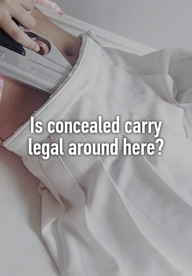 Is concealed carry legal around here?