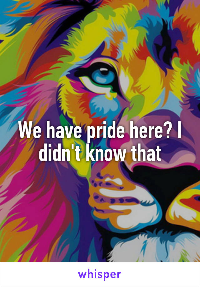 We have pride here? I didn't know that