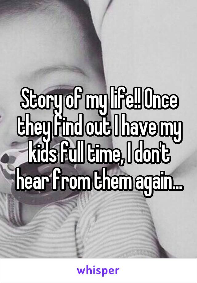 Story of my life!! Once they find out I have my kids full time, I don't hear from them again...