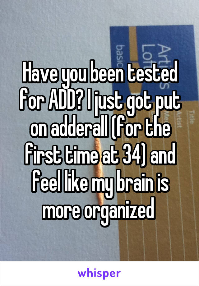 Have you been tested for ADD? I just got put on adderall (for the first time at 34) and feel like my brain is more organized 