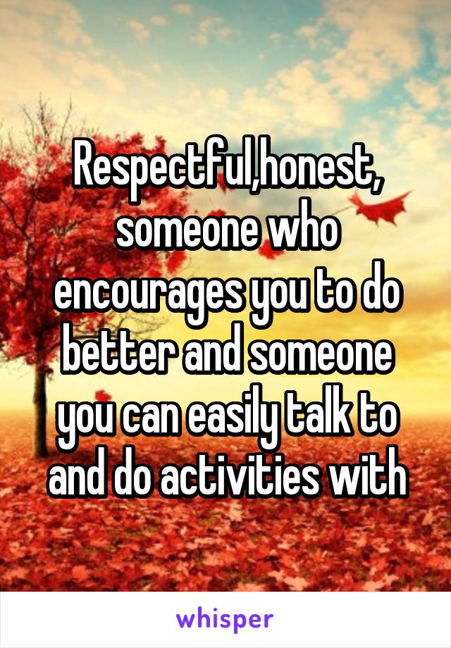 Respectful,honest, someone who encourages you to do better and someone you can easily talk to and do activities with