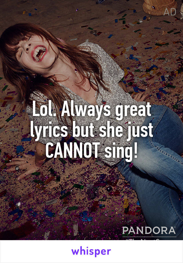 Lol. Always great lyrics but she just CANNOT sing!