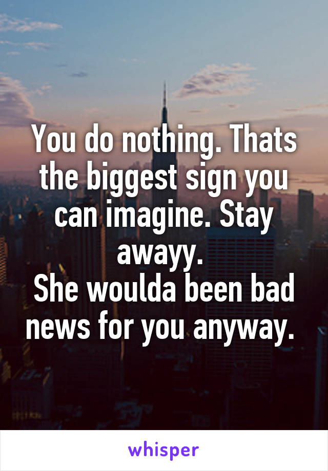 You do nothing. Thats the biggest sign you can imagine. Stay awayy. 
She woulda been bad news for you anyway. 