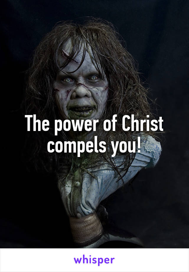 The power of Christ compels you!