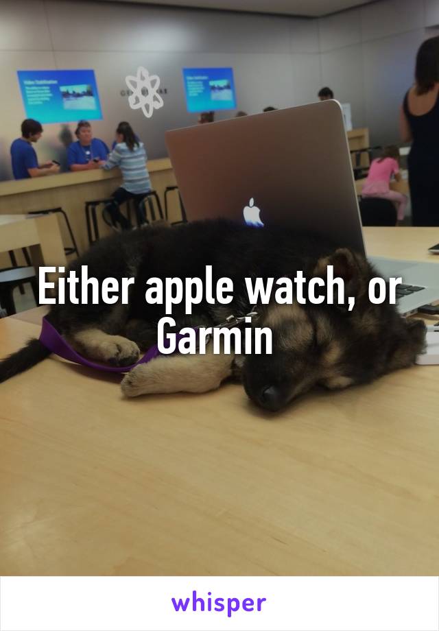 Either apple watch, or Garmin 