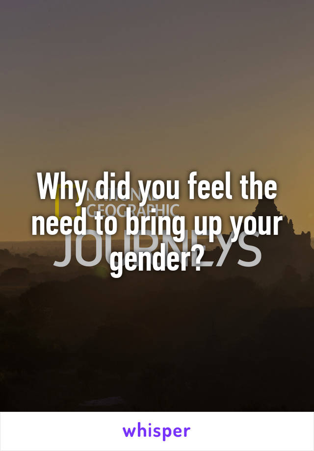 Why did you feel the need to bring up your gender?