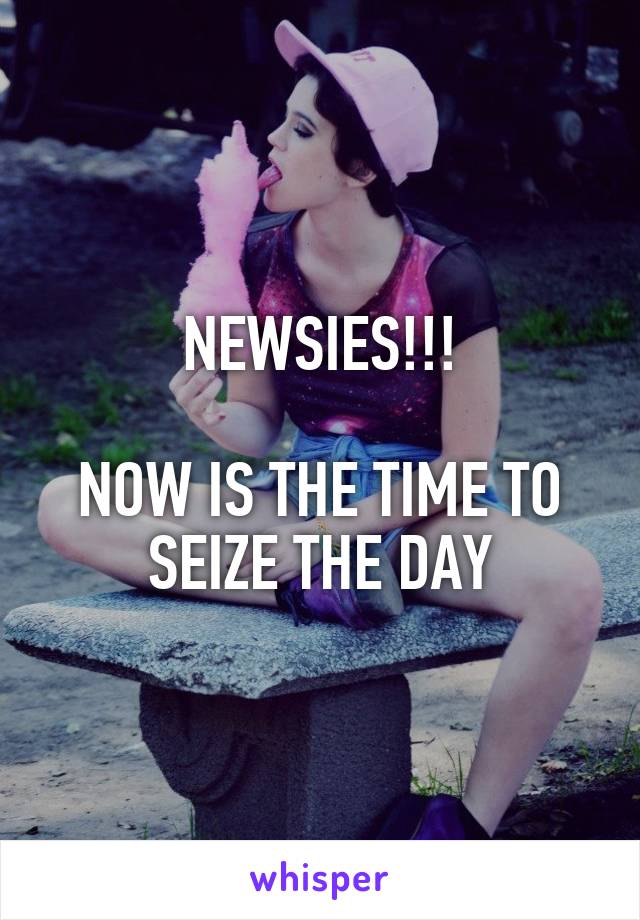 NEWSIES!!!

NOW IS THE TIME TO SEIZE THE DAY