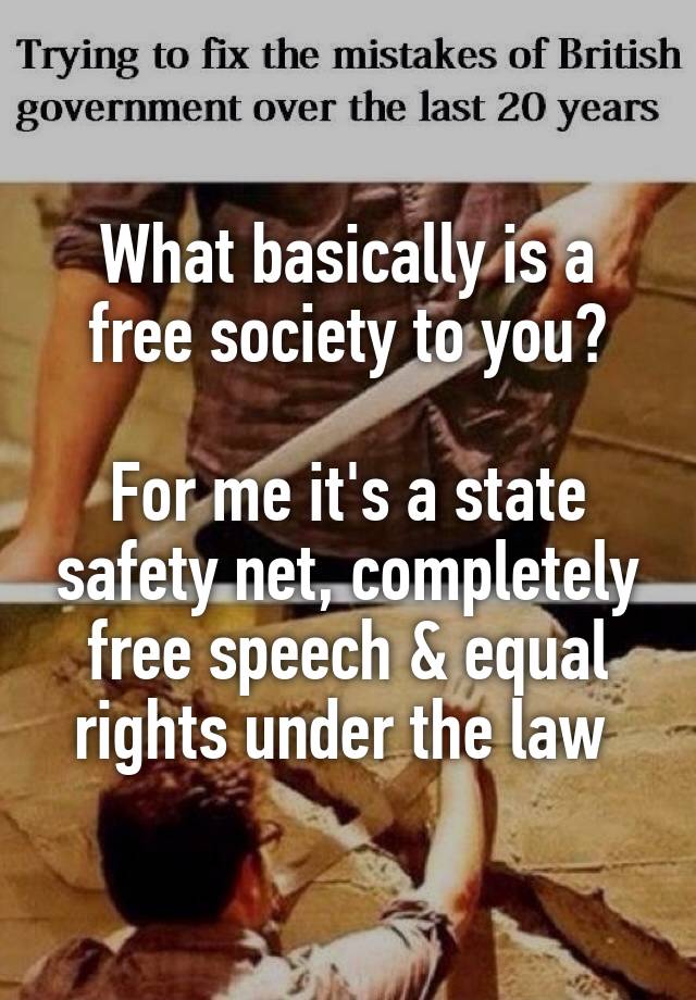 What basically is a free society to you?

For me it's a state safety net, completely free speech & equal rights under the law 