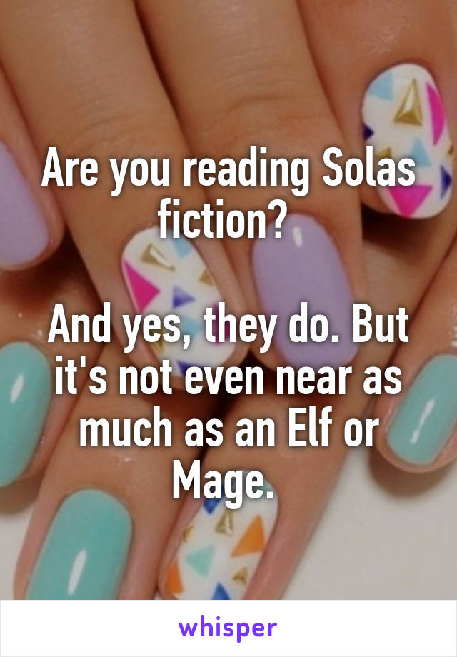 Are you reading Solas fiction? 

And yes, they do. But it's not even near as much as an Elf or Mage. 